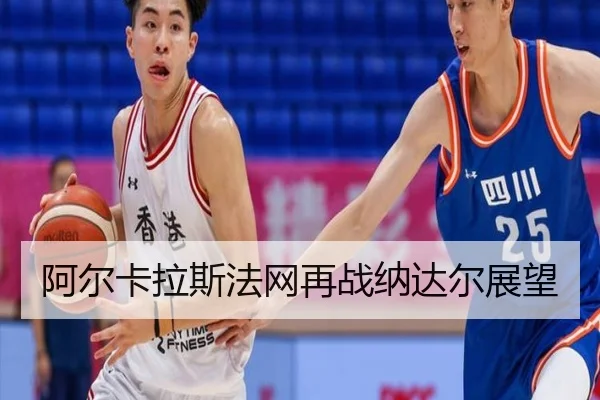 阿尔卡拉斯法网再战纳达尔展望